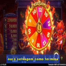 ouro selvagem como termina